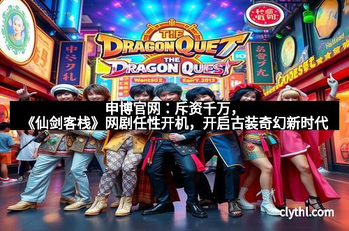 申博官网：斥资千万，《仙剑客栈》网剧任性开机，开启古装奇幻新时代